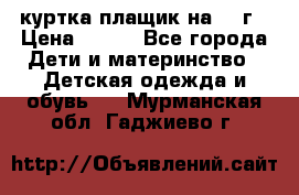 куртка плащик на 1-2г › Цена ­ 800 - Все города Дети и материнство » Детская одежда и обувь   . Мурманская обл.,Гаджиево г.